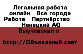 Легальная работа онлайн - Все города Работа » Партнёрство   . Ненецкий АО,Выучейский п.